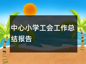 中心小學(xué)工會(huì)工作總結(jié)報(bào)告