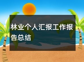 林業(yè)個人匯報(bào)工作報(bào)告總結(jié)