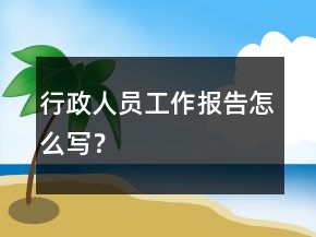 行政人員工作報告怎么寫？