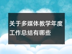 關(guān)于多媒體教學(xué)年度工作總結(jié)有哪些
