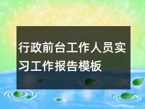 行政前臺(tái)工作人員實(shí)習(xí)工作報(bào)告模板