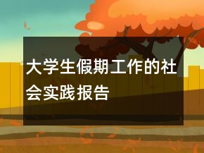 大學生假期工作的社會實踐報告