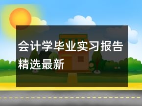 會(huì)計(jì)學(xué)畢業(yè)實(shí)習(xí)報(bào)告精選最新