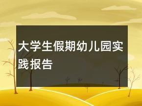 大學生假期幼兒園實踐報告