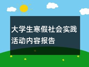 大學生寒假社會實踐活動內(nèi)容報告