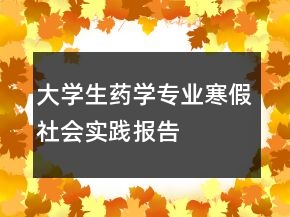 大學(xué)生藥學(xué)專業(yè)寒假社會(huì)實(shí)踐報(bào)告