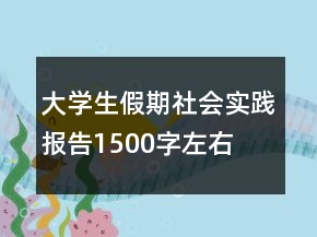 大學(xué)生假期社會(huì)實(shí)踐報(bào)告1500字左右
