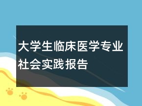 大學(xué)生臨床醫(yī)學(xué)專業(yè)社會實踐報告