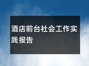 酒店前臺(tái)社會(huì)工作實(shí)踐報(bào)告