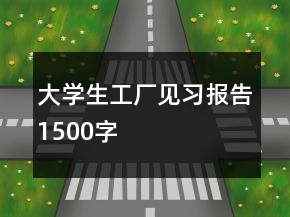 大學(xué)生工廠見習(xí)報告1500字