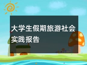 大學(xué)生假期旅游社會(huì)實(shí)踐報(bào)告