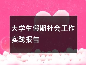 大學(xué)生假期社會(huì)工作實(shí)踐報(bào)告