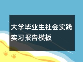 大學(xué)畢業(yè)生社會(huì)實(shí)踐實(shí)習(xí)報(bào)告模板