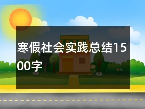 寒假社會實(shí)踐總結(jié)1500字