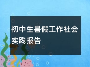 初中生暑假工作社會(huì)實(shí)踐報(bào)告