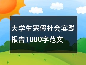 大學(xué)生寒假社會實踐報告1000字范文