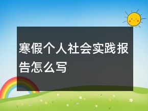 寒假個(gè)人社會(huì)實(shí)踐報(bào)告怎么寫