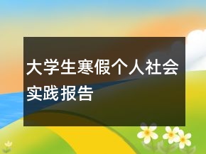 大學(xué)生寒假個(gè)人社會(huì)實(shí)踐報(bào)告