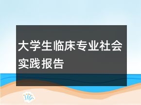 大學(xué)生臨床專業(yè)社會(huì)實(shí)踐報(bào)告
