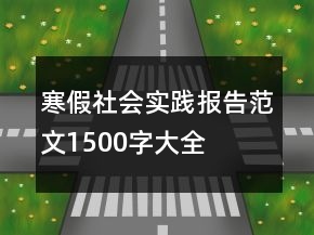 寒假社會實踐報告范文1500字大全