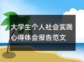 大學(xué)生個(gè)人社會實(shí)踐心得體會報(bào)告范文