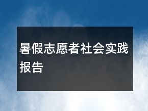 暑假志愿者社會(huì)實(shí)踐報(bào)告