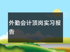 外勤會計頂崗實習(xí)報告