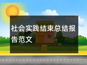 社會實踐結(jié)束總結(jié)報告范文
