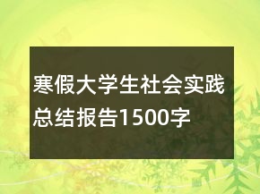 寒假大學(xué)生社會(huì)實(shí)踐總結(jié)報(bào)告1500字