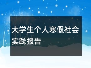 大學(xué)生個人寒假社會實踐報告