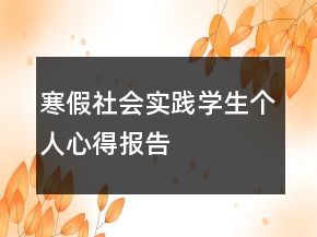 寒假社會(huì)實(shí)踐學(xué)生個(gè)人心得報(bào)告