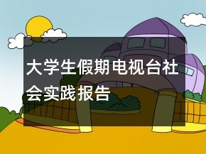 大學(xué)生假期電視臺社會實(shí)踐報告