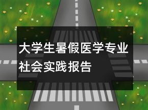 大學(xué)生暑假醫(yī)學(xué)專業(yè)社會(huì)實(shí)踐報(bào)告