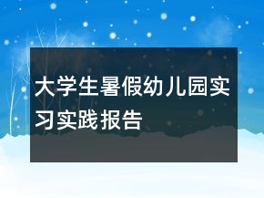 大學(xué)生暑假幼兒園實(shí)習(xí)實(shí)踐報告