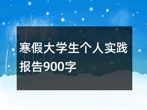 寒假大學(xué)生個(gè)人實(shí)踐報(bào)告900字