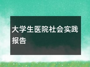 大學生醫(yī)院社會實踐報告
