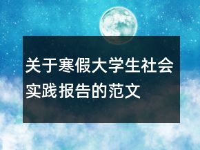 關(guān)于寒假大學(xué)生社會(huì)實(shí)踐報(bào)告的范文