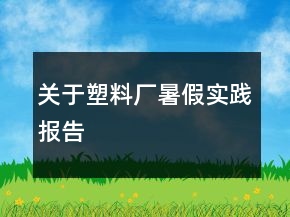 關(guān)于塑料廠暑假實踐報告