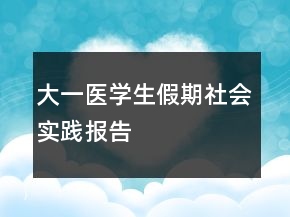 大一醫(yī)學生假期社會實踐報告
