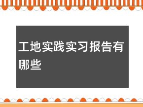 工地實(shí)踐實(shí)習(xí)報(bào)告有哪些
