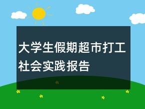 大學生假期超市打工社會實踐報告