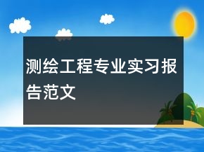 測(cè)繪工程專(zhuān)業(yè)實(shí)習(xí)報(bào)告范文