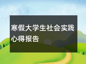 寒假大學(xué)生社會(huì)實(shí)踐心得報(bào)告