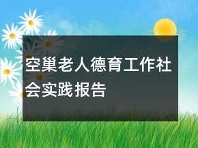 空巢老人德育工作社會(huì)實(shí)踐報(bào)告