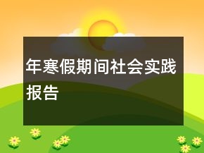 年寒假期間社會實踐報告