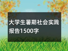 大學生暑期社會實踐報告1500字