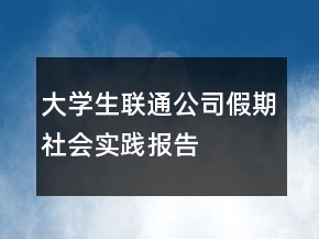 大學(xué)生聯(lián)通公司假期社會(huì)實(shí)踐報(bào)告