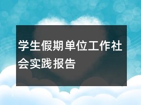 學(xué)生假期單位工作社會(huì)實(shí)踐報(bào)告