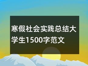 寒假社會實(shí)踐總結(jié)大學(xué)生1500字范文