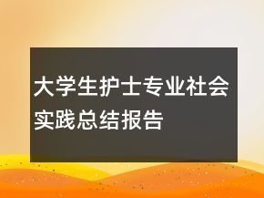 大學(xué)生護(hù)士專業(yè)社會(huì)實(shí)踐總結(jié)報(bào)告